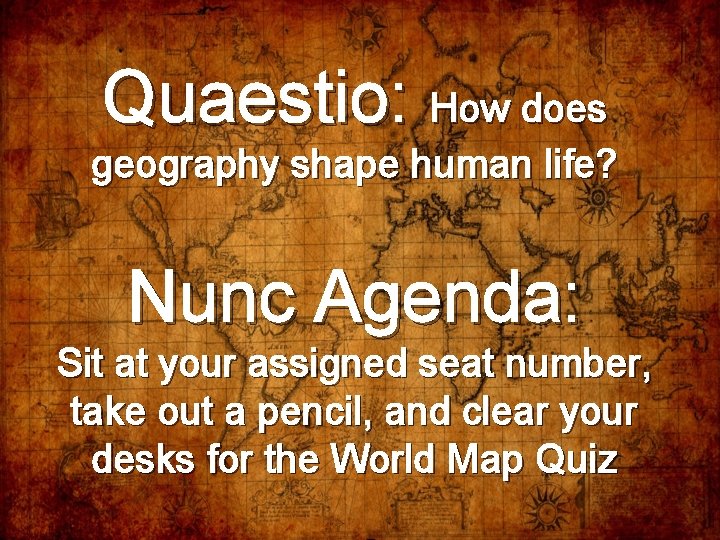 Quaestio: How does geography shape human life? Nunc Agenda: Sit at your assigned seat