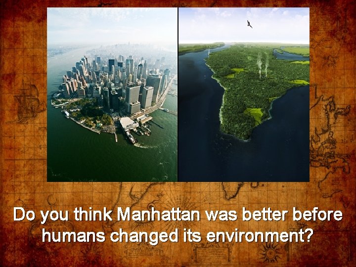 Do you think Manhattan was better before humans changed its environment? 