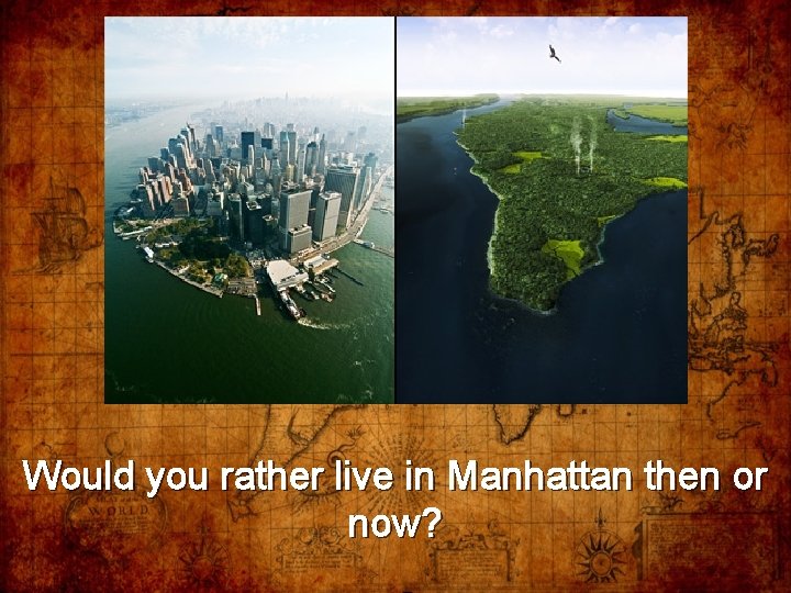 Would you rather live in Manhattan then or now? 