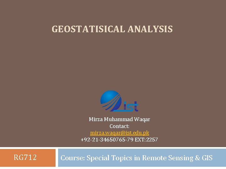 GEOSTATISICAL ANALYSIS Mirza Muhammad Waqar Contact: mirza. waqar@ist. edu. pk +92 -21 -34650765 -79