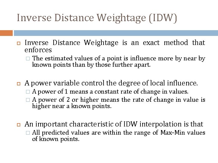 Inverse Distance Weightage (IDW) Inverse Distance Weightage is an exact method that enforces �