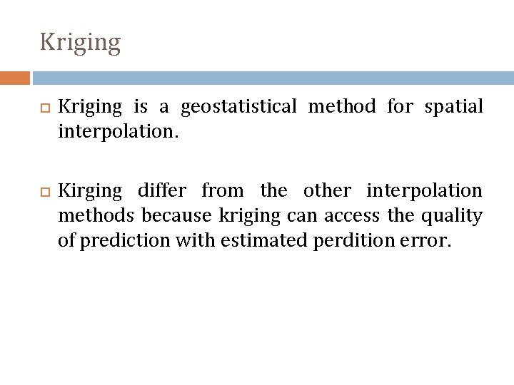 Kriging is a geostatistical method for spatial interpolation. Kirging differ from the other interpolation