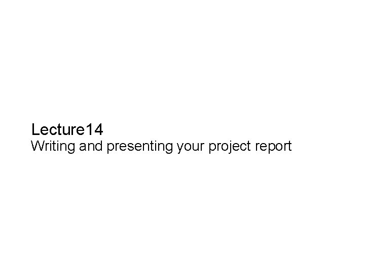 Slide 14. 1 Lecture 14 Writing and presenting your project report Saunders, Lewis and