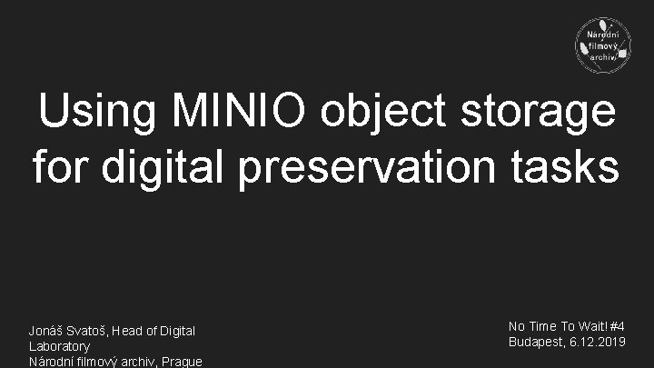 Using MINIO object storage for digital preservation tasks Jonáš Svatoš, Head of Digital Laboratory