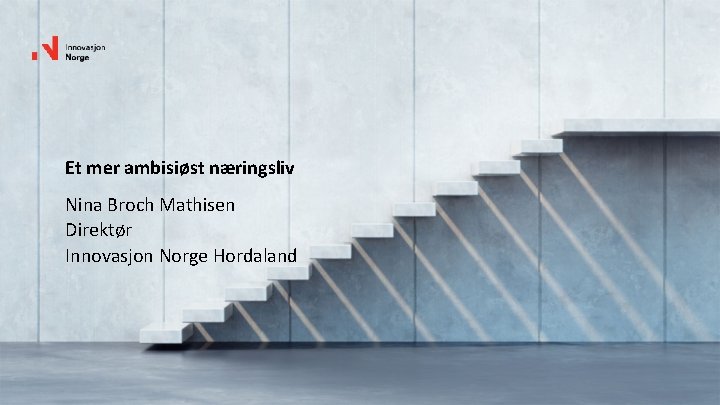 Et mer ambisiøst næringsliv Nina Broch Mathisen Direktør Innovasjon Norge Hordaland 