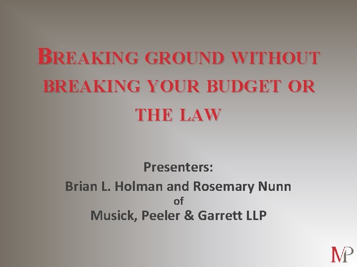 BREAKING GROUND WITHOUT BREAKING YOUR BUDGET OR THE LAW Presenters: Brian L. Holman and