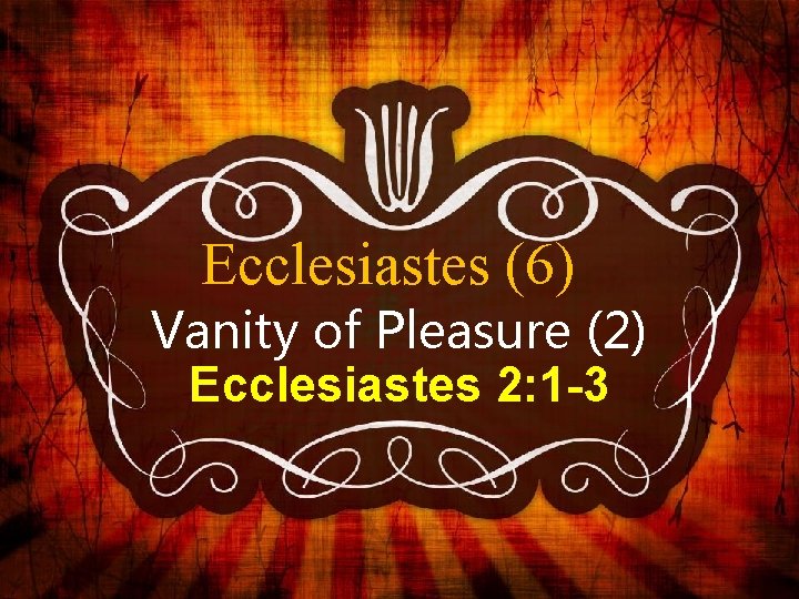 Ecclesiastes (6) Vanity of Pleasure (2) Ecclesiastes 2: 1 -3 