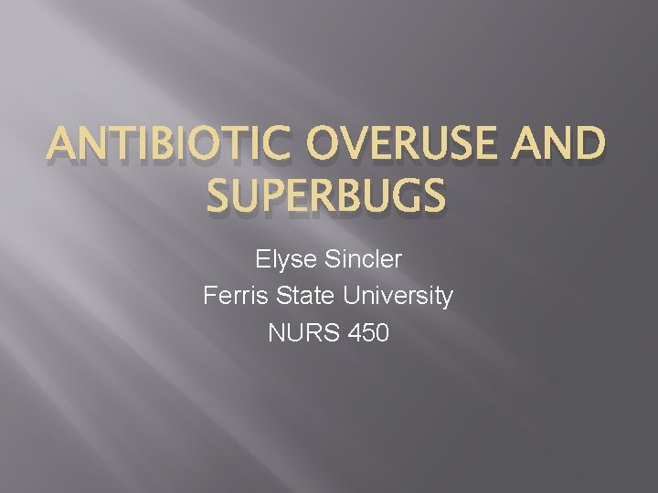 ANTIBIOTIC OVERUSE AND SUPERBUGS Elyse Sincler Ferris State University NURS 450 