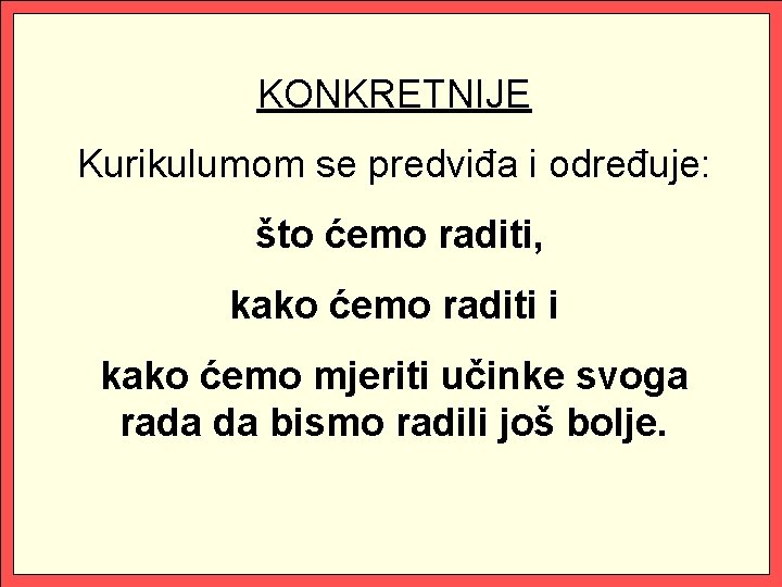 KONKRETNIJE Kurikulumom se predviđa i određuje: što ćemo raditi, kako ćemo raditi i kako