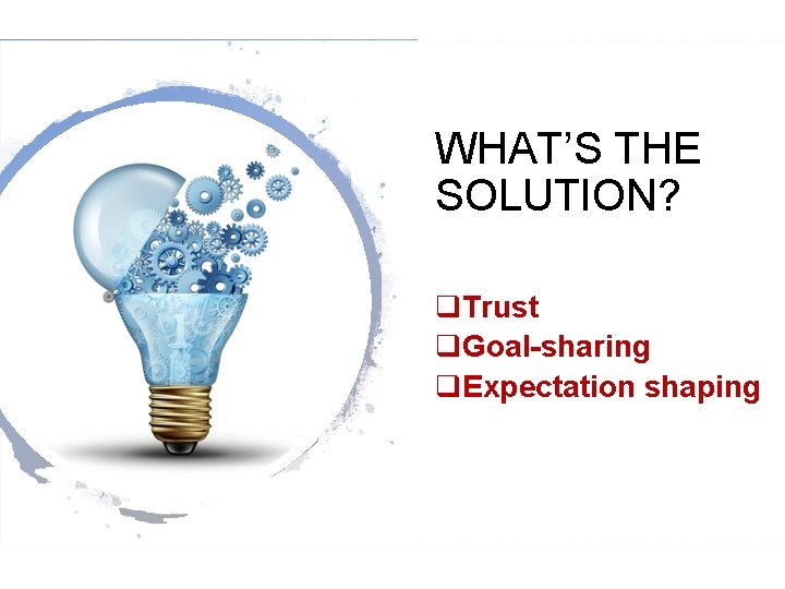 WHAT’S THE SOLUTION? q. Trust q. Goal-sharing q. Expectation shaping 