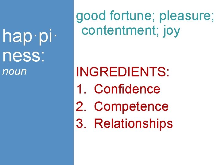 hap·pi· ness: noun good fortune; pleasure; contentment; joy INGREDIENTS: 1. Confidence 2. Competence 3.