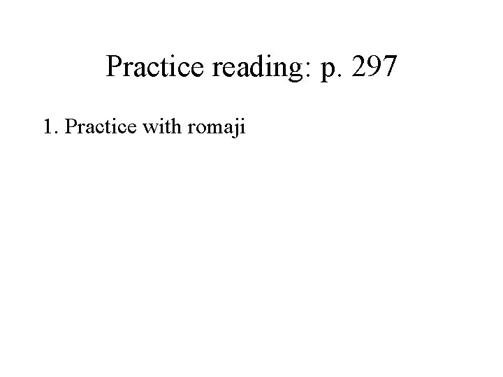 Practice reading: p. 297 1. Practice with romaji 