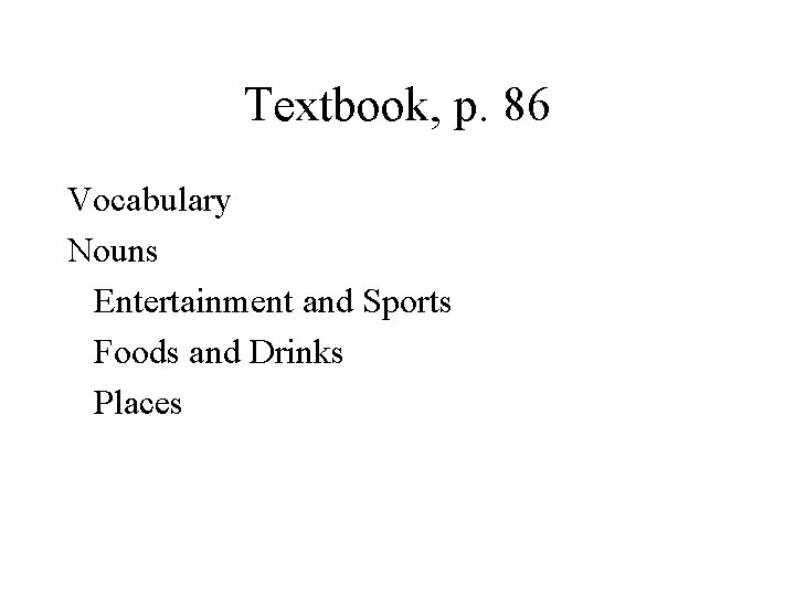 Textbook, p. 86 Vocabulary Nouns Entertainment and Sports Foods and Drinks Places 