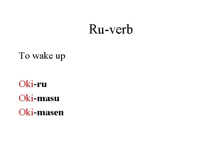 Ru-verb To wake up Oki-ru Oki-masen 