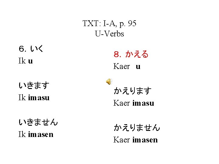 TXT: I-A, p. 95 U-Verbs ６．いく Ik u いきます Ik imasu いきません Ik imasen