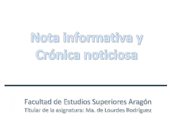 Nota informativa y Crónica noticiosa Facultad de Estudios Superiores Aragón Titular de la asignatura: