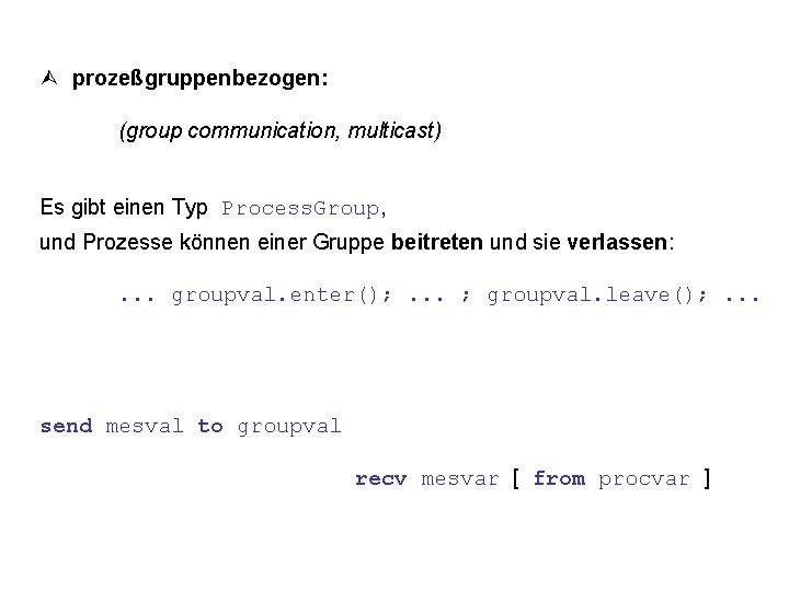  prozeßgruppenbezogen: (group communication, multicast) Es gibt einen Typ Process. Group, und Prozesse können