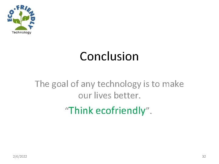 Conclusion The goal of any technology is to make our lives better. “Think ecofriendly”.