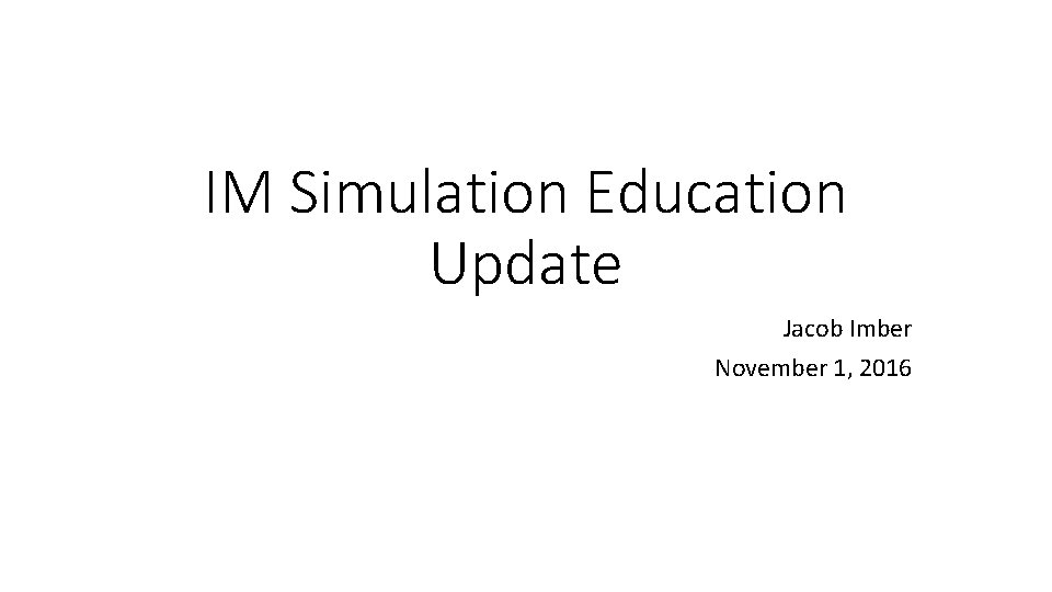 IM Simulation Education Update Jacob Imber November 1, 2016 