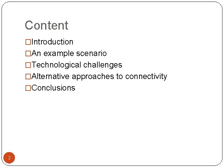 Content �Introduction �An example scenario �Technological challenges �Alternative approaches to connectivity �Conclusions 2 