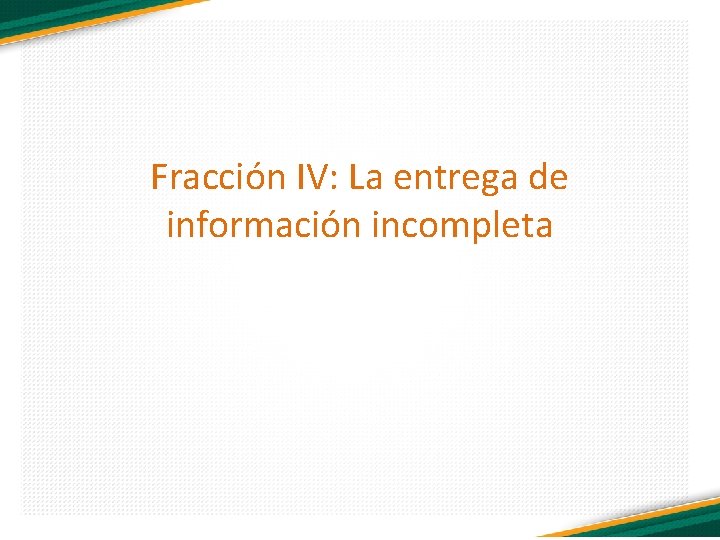 Fracción IV: La entrega de información incompleta 