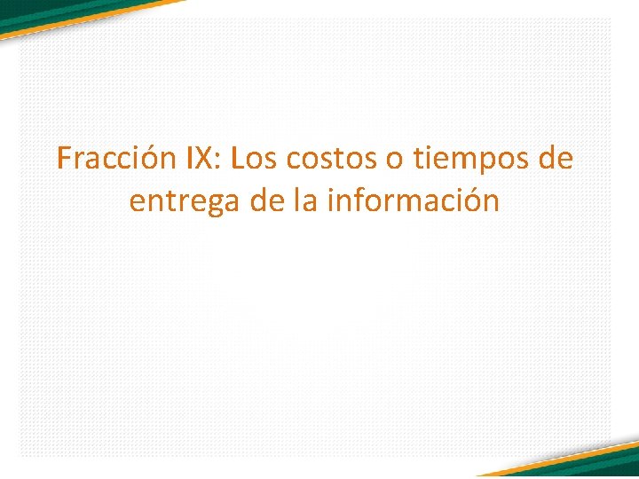 Fracción IX: Los costos o tiempos de entrega de la información 