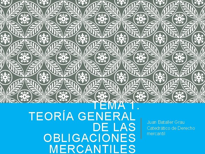 TEMA 1. TEORÍA GENERAL DE LAS OBLIGACIONES MERCANTILES Juan Bataller Grau Catedrático de Derecho