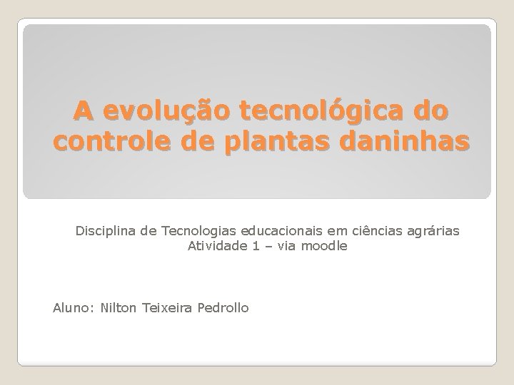 A evolução tecnológica do controle de plantas daninhas Disciplina de Tecnologias educacionais em ciências