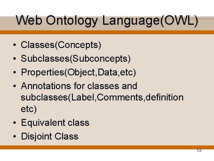Web Ontology Language(OWL) • • Classes(Concepts) Subclasses(Subconcepts) Properties(Object, Data, etc) Annotations for classes and