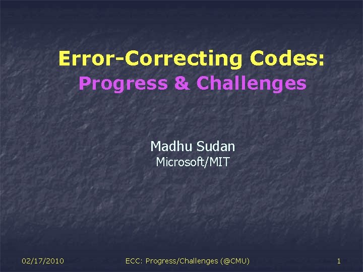 Error-Correcting Codes: Progress & Challenges Madhu Sudan Microsoft/MIT 02/17/2010 ECC: Progress/Challenges (@CMU) 1 