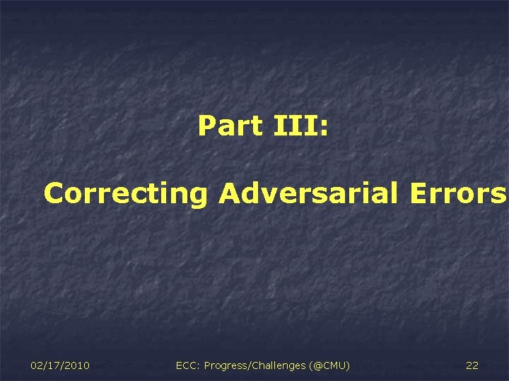 Part III: Correcting Adversarial Errors 02/17/2010 ECC: Progress/Challenges (@CMU) 22 