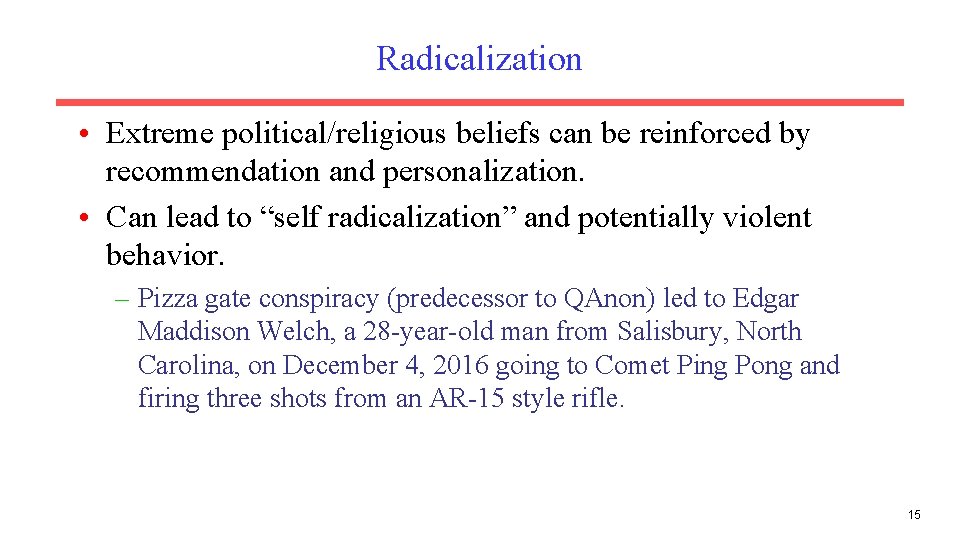 Radicalization • Extreme political/religious beliefs can be reinforced by recommendation and personalization. • Can