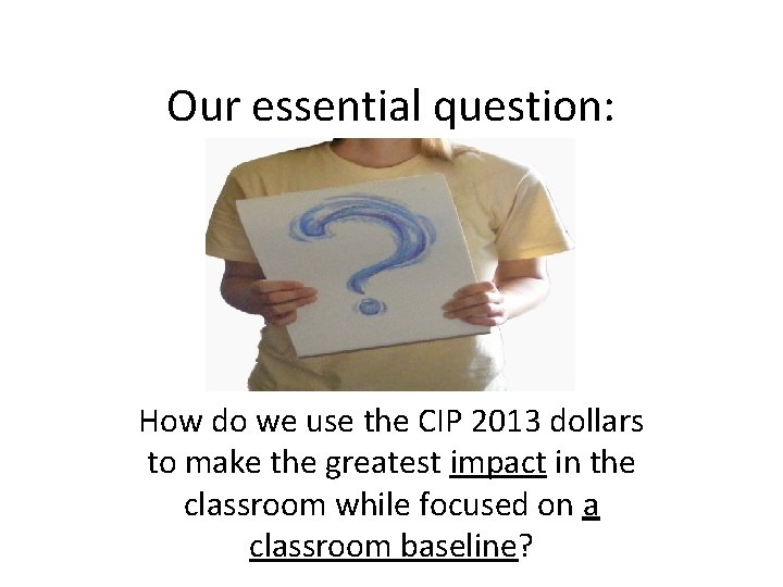 Our essential question: How do we use the CIP 2013 dollars to make the