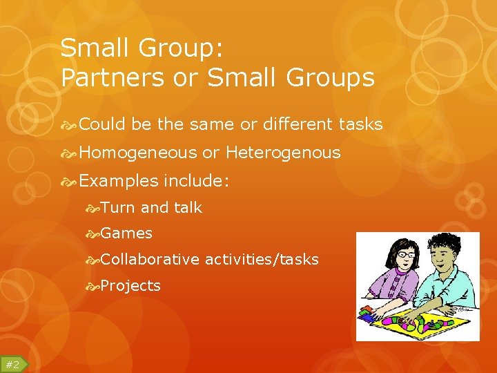 Small Group: Partners or Small Groups Could be the same or different tasks Homogeneous