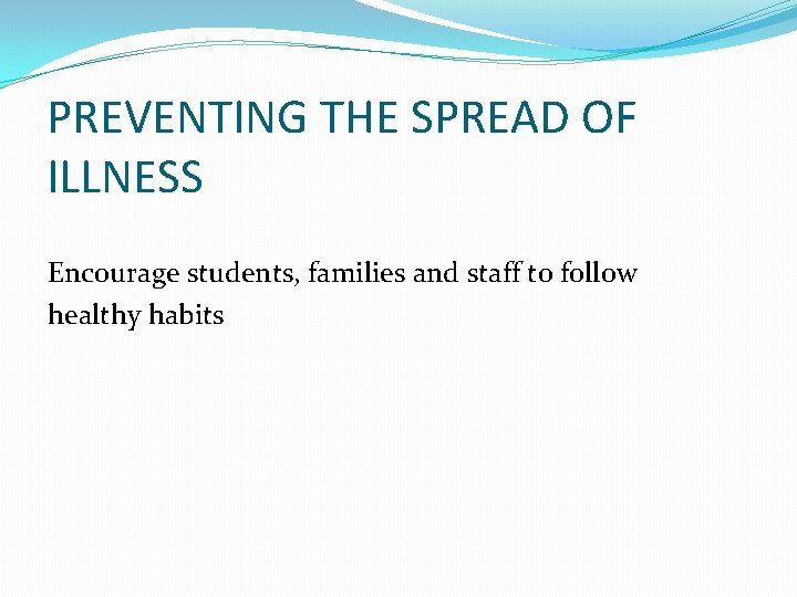 PREVENTING THE SPREAD OF ILLNESS Encourage students, families and staff to follow healthy habits