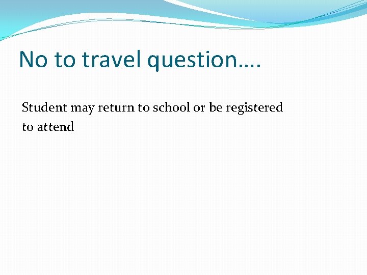 No to travel question…. Student may return to school or be registered to attend