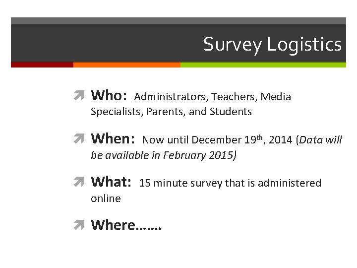 Survey Logistics Who: Administrators, Teachers, Media Specialists, Parents, and Students When: Now until December