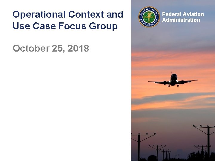 Operational Context and Use Case Focus Group October 25, 2018 Federal Aviation Administration 