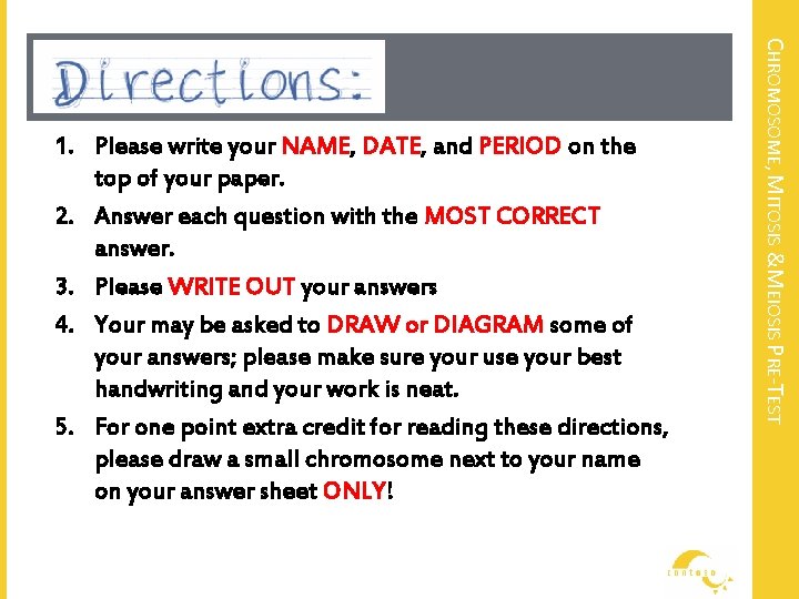 CHROMOSOME, MITOSIS &MEIOSIS PRE-TEST 1. Please write your NAME, DATE, and PERIOD on the