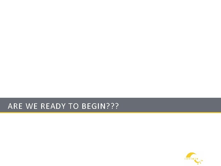 ARE WE READY TO BEGIN? ? ? 