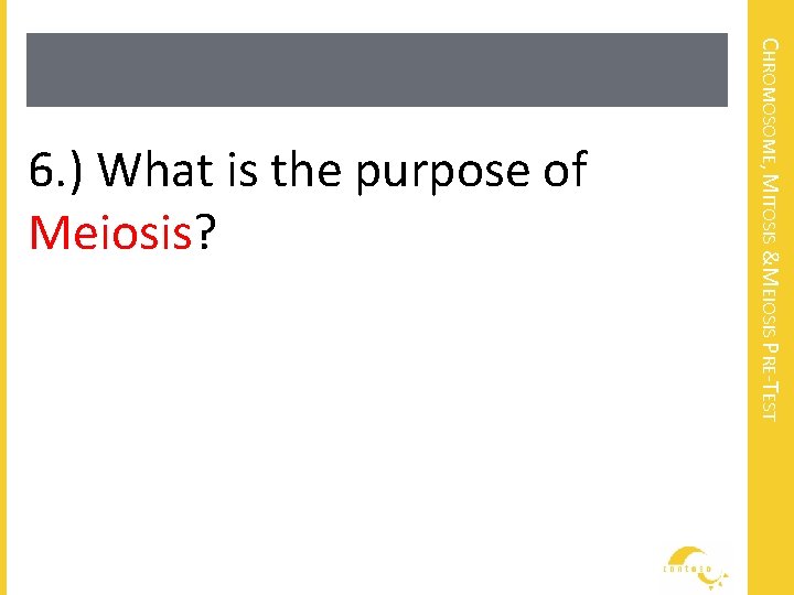 CHROMOSOME, MITOSIS &MEIOSIS PRE-TEST 6. ) What is the purpose of Meiosis? 