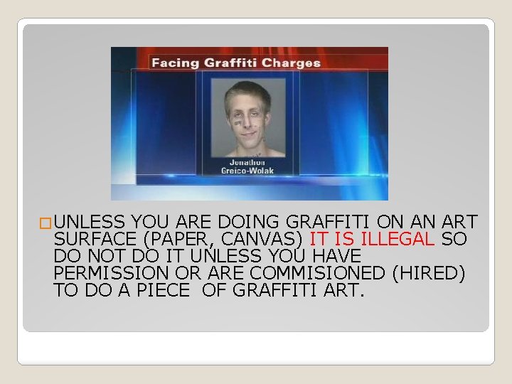 �UNLESS YOU ARE DOING GRAFFITI ON AN ART SURFACE (PAPER, CANVAS) IT IS ILLEGAL
