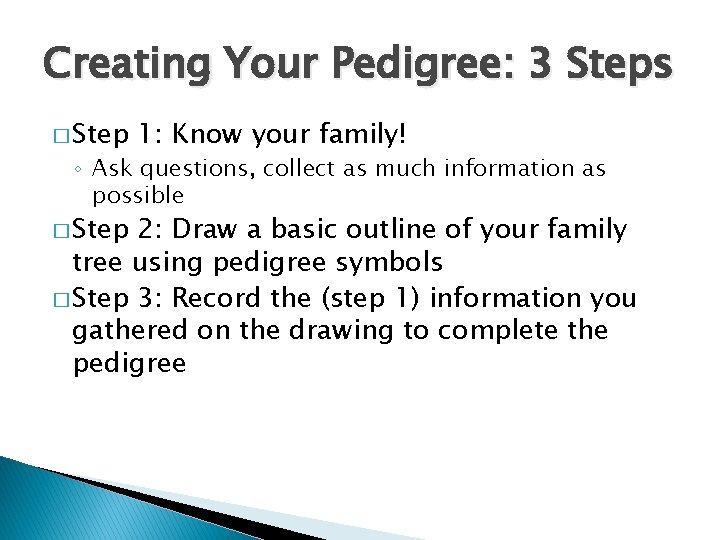 Creating Your Pedigree: 3 Steps � Step 1: Know your family! ◦ Ask questions,