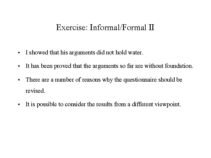 Exercise: Informal/Formal II • I showed that his arguments did not hold water. •