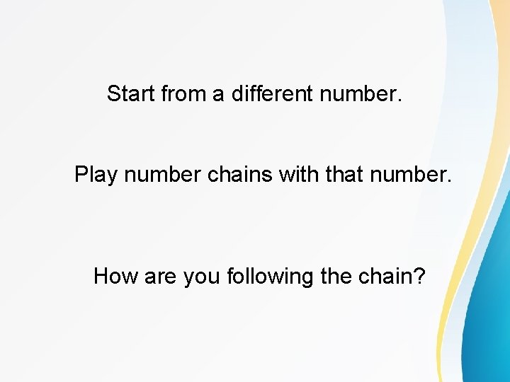 Start from a different number. Play number chains with that number. How are you