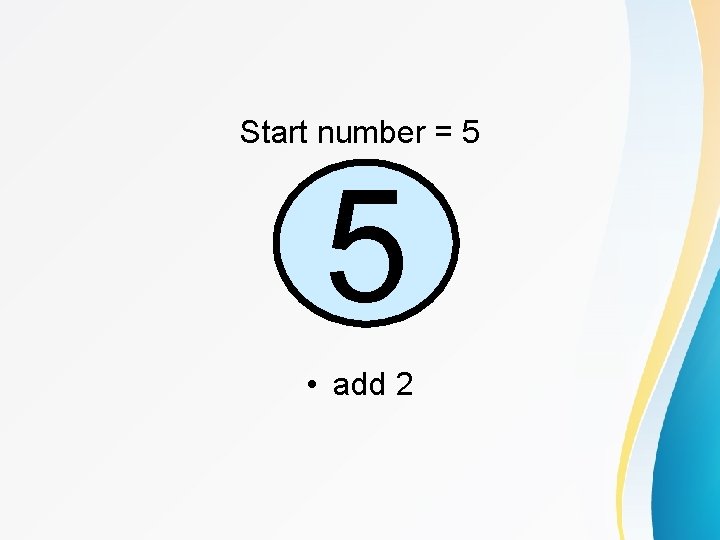 Start number = 5 5 • add 2 