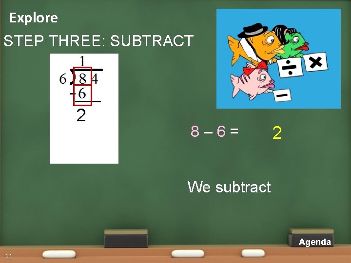 Explore STEP THREE: SUBTRACT 2 8– 6= 2 We subtract Agenda 16 Explore STEP THREE: SUBTRACT 2 8– 6= 2 We subtract Agenda 16