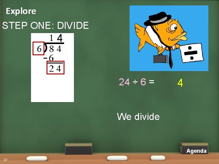 Explore STEP ONE: DIVIDE 4 24 ÷ 6 = 4 We divide Agenda 19 Explore STEP ONE: DIVIDE 4 24 ÷ 6 = 4 We divide Agenda 19