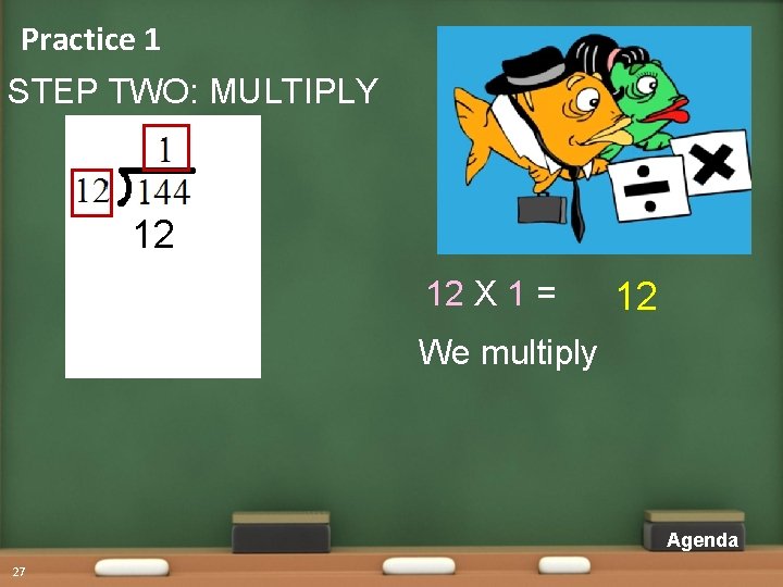 Practice 1 STEP TWO: MULTIPLY 12 12 X 1 = 12 We multiply Agenda Practice 1 STEP TWO: MULTIPLY 12 12 X 1 = 12 We multiply Agenda