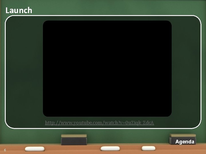 Launch http: //www. youtube. com/watch? v=0 u. Ziqk_Zdc. A Agenda 6 Launch http: //www. youtube. com/watch? v=0 u. Ziqk_Zdc. A Agenda 6